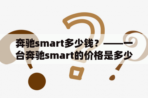 奔驰smart多少钱？——一台奔驰smart的价格是多少？