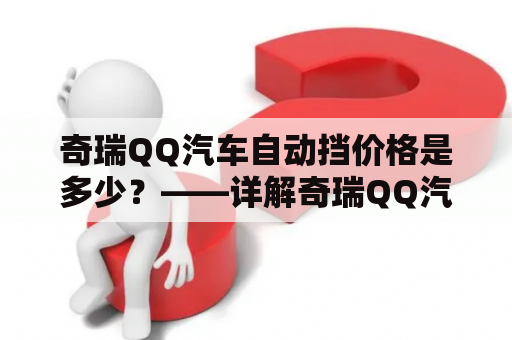 奇瑞QQ汽车自动挡价格是多少？——详解奇瑞QQ汽车及其自动挡价格