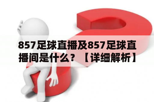 857足球直播及857足球直播间是什么？【详细解析】