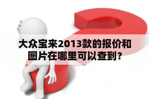 大众宝来2013款的报价和图片在哪里可以查到？