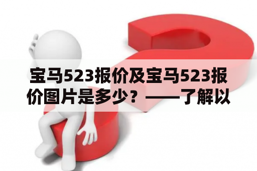 宝马523报价及宝马523报价图片是多少？——了解以下信息后，您就能轻松找到答案了。