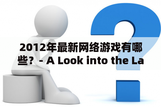 2012年最新网络游戏有哪些？- A Look into the Latest Online Games of 2012