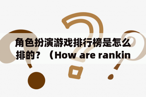 角色扮演游戏排行榜是怎么排的？（How are rankings for Role-playing games determined?)