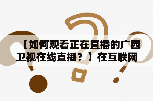 【如何观看正在直播的广西卫视在线直播？】在互联网时代，现在越来越多的人通过网络来获取新闻资讯和娱乐内容。对于广西卫视的粉丝们来说，在线直播的方式成为了最好的选择之一。那么，该如何观看正在直播的广西卫视在线直播呢？