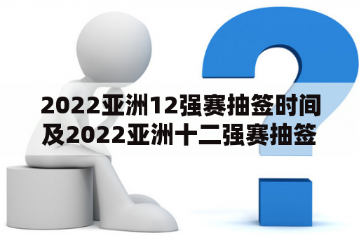 2022亚洲12强赛抽签时间及2022亚洲十二强赛抽签