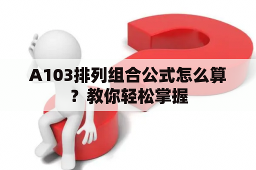 A103排列组合公式怎么算？教你轻松掌握