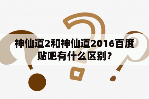 神仙道2和神仙道2016百度贴吧有什么区别？