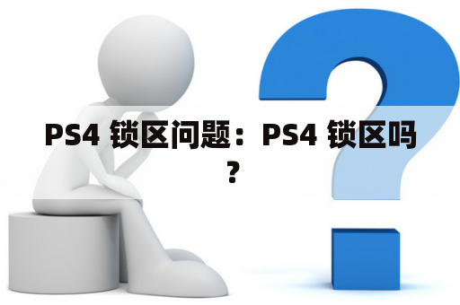 PS4 锁区问题：PS4 锁区吗？