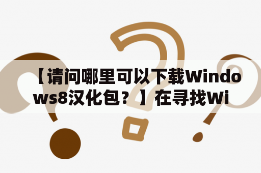 【请问哪里可以下载Windows8汉化包？】在寻找Windows8汉化包的过程中，网上有很多资源可供选择。在搜索引擎中输入“Windows8汉化包下载”即可找到相关资源。不过，需要特别注意的是，用户需确保下载资源的可靠性、正确性和安全性。