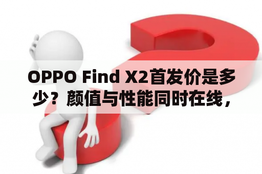 OPPO Find X2首发价是多少？颜值与性能同时在线，值得入手吗？