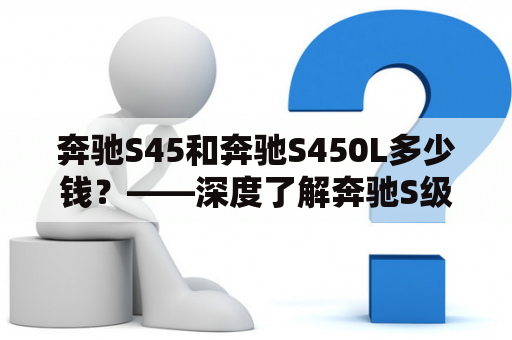 奔驰S45和奔驰S450L多少钱？——深度了解奔驰S级轿车价格