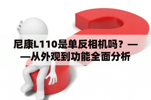 尼康L110是单反相机吗？——从外观到功能全面分析