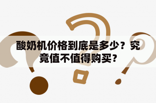 酸奶机价格到底是多少？究竟值不值得购买？