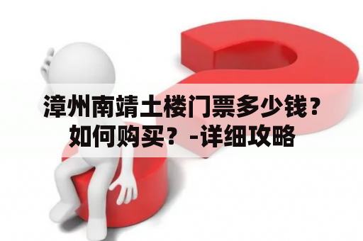 漳州南靖土楼门票多少钱？如何购买？-详细攻略