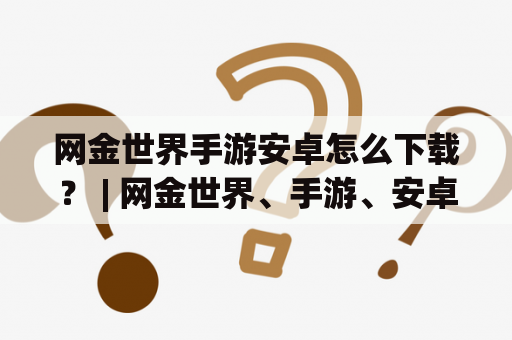 网金世界手游安卓怎么下载？ | 网金世界、手游、安卓、下载、步骤