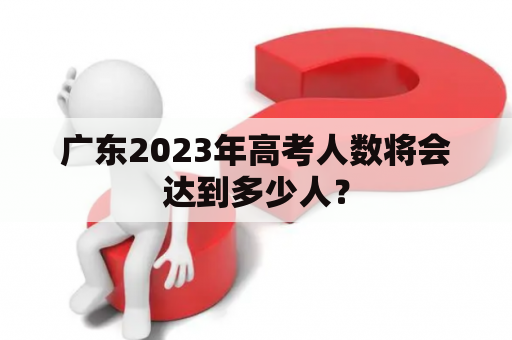 广东2023年高考人数将会达到多少人？