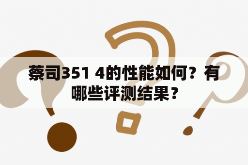 蔡司351 4的性能如何？有哪些评测结果？