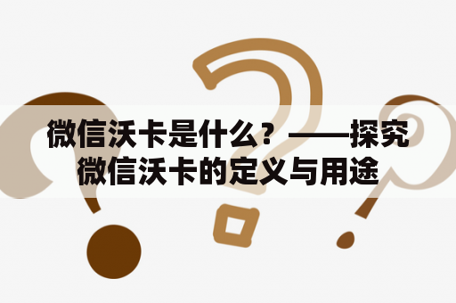 微信沃卡是什么？——探究微信沃卡的定义与用途