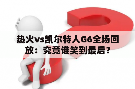 热火vs凯尔特人G6全场回放：究竟谁笑到最后？