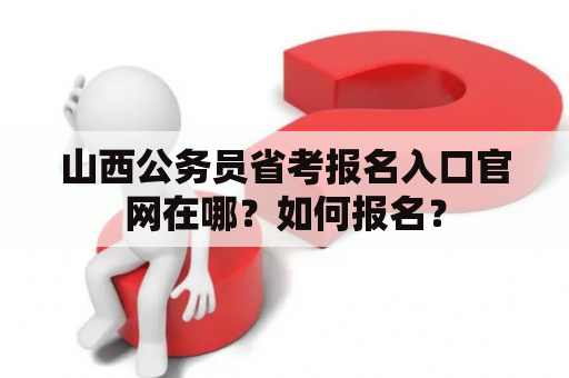 山西公务员省考报名入口官网在哪？如何报名？