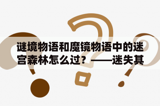 谜境物语和魔镜物语中的迷宫森林怎么过？——迷失其中的正确方式