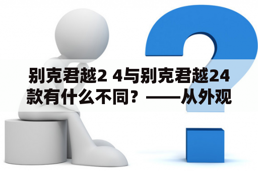 别克君越2 4与别克君越24款有什么不同？——从外观、内饰、动力、配置等方面详细分析