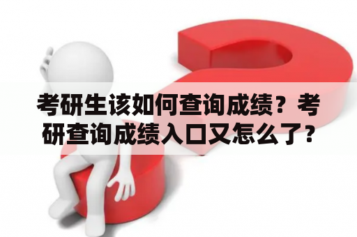 考研生该如何查询成绩？考研查询成绩入口又怎么了？