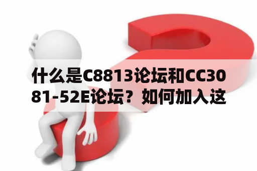 什么是C8813论坛和CC3081-52E论坛？如何加入这些论坛并参与讨论？