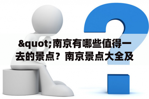 "南京有哪些值得一去的景点？南京景点大全及南京景点大全景点排名榜有哪些值得参考的地方？"