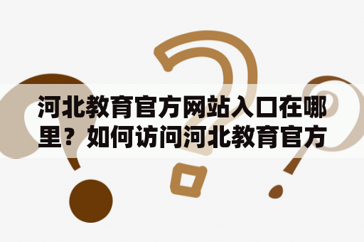 河北教育官方网站入口在哪里？如何访问河北教育官方网站？