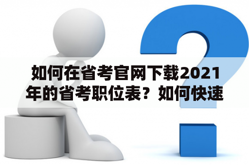 如何在省考官网下载2021年的省考职位表？如何快速找到自己感兴趣的职位？