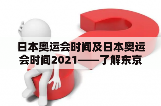 日本奥运会时间及日本奥运会时间2021——了解东京奥运会的比赛时间安排