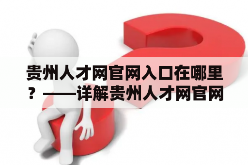 贵州人才网官网入口在哪里？——详解贵州人才网官网