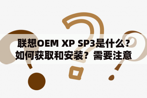 联想OEM XP SP3是什么？如何获取和安装？需要注意哪些问题？