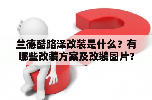 兰德酷路泽改装是什么？有哪些改装方案及改装图片？