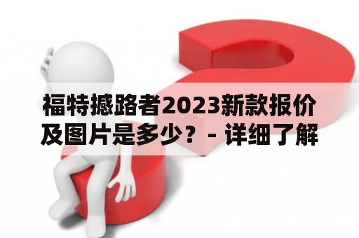 福特撼路者2023新款报价及图片是多少？- 详细了解福特撼路者2023新款的报价和图片