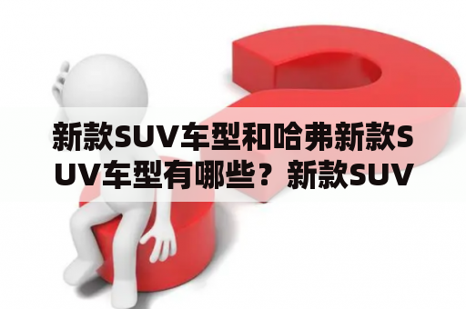 新款SUV车型和哈弗新款SUV车型有哪些？新款SUV车型、哈弗、SUV