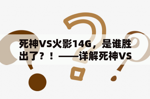 死神VS火影14G，是谁胜出了？！——详解死神VS火影14G