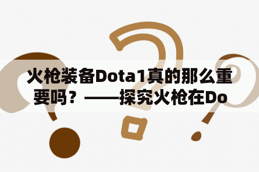 火枪装备Dota1真的那么重要吗？——探究火枪在Dota1中的装备价值