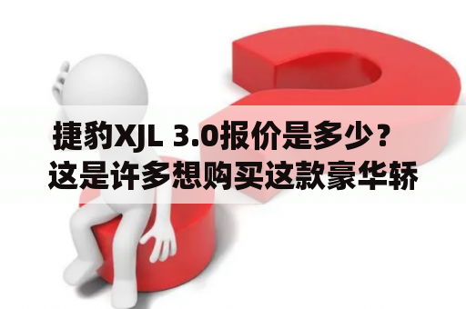 捷豹XJL 3.0报价是多少？ 这是许多想购买这款豪华轿车的消费者所关心的问题。捷豹XJL是一款备受赞誉的豪华轿车，因其优美的外观和卓越的性能而备受瞩目。那么，让我们更深入地了解一下捷豹XJL 3.0的报价情况。