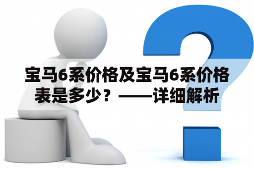 宝马6系价格及宝马6系价格表是多少？——详细解析