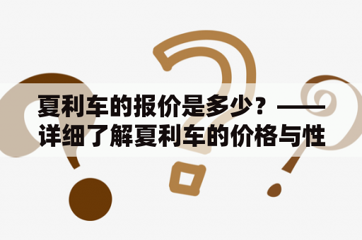 夏利车的报价是多少？——详细了解夏利车的价格与性能表现