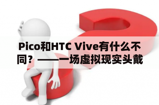 Pico和HTC Vive有什么不同？——一场虚拟现实头戴式设备的对比