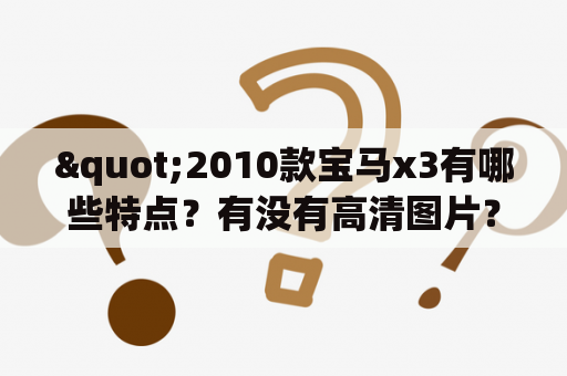 "2010款宝马x3有哪些特点？有没有高清图片？"