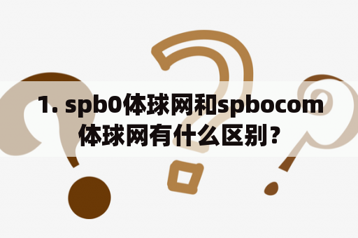 1. spb0体球网和spbocom体球网有什么区别？