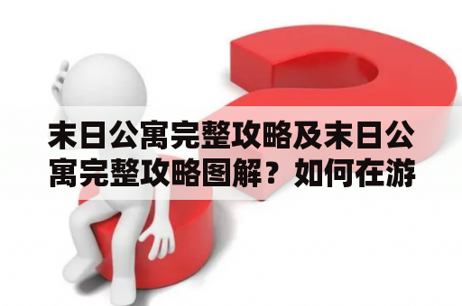 末日公寓完整攻略及末日公寓完整攻略图解？如何在游戏中生存