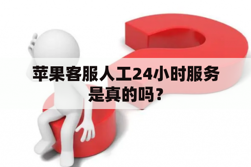 苹果客服人工24小时服务是真的吗？