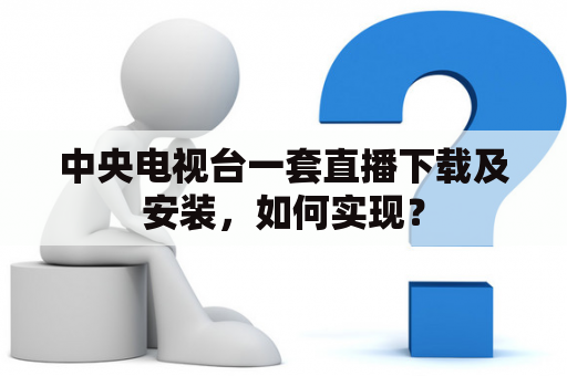 中央电视台一套直播下载及安装，如何实现？