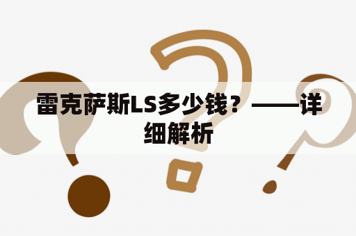 雷克萨斯LS多少钱？——详细解析