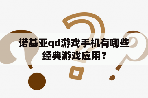 诺基亚qd游戏手机有哪些经典游戏应用？